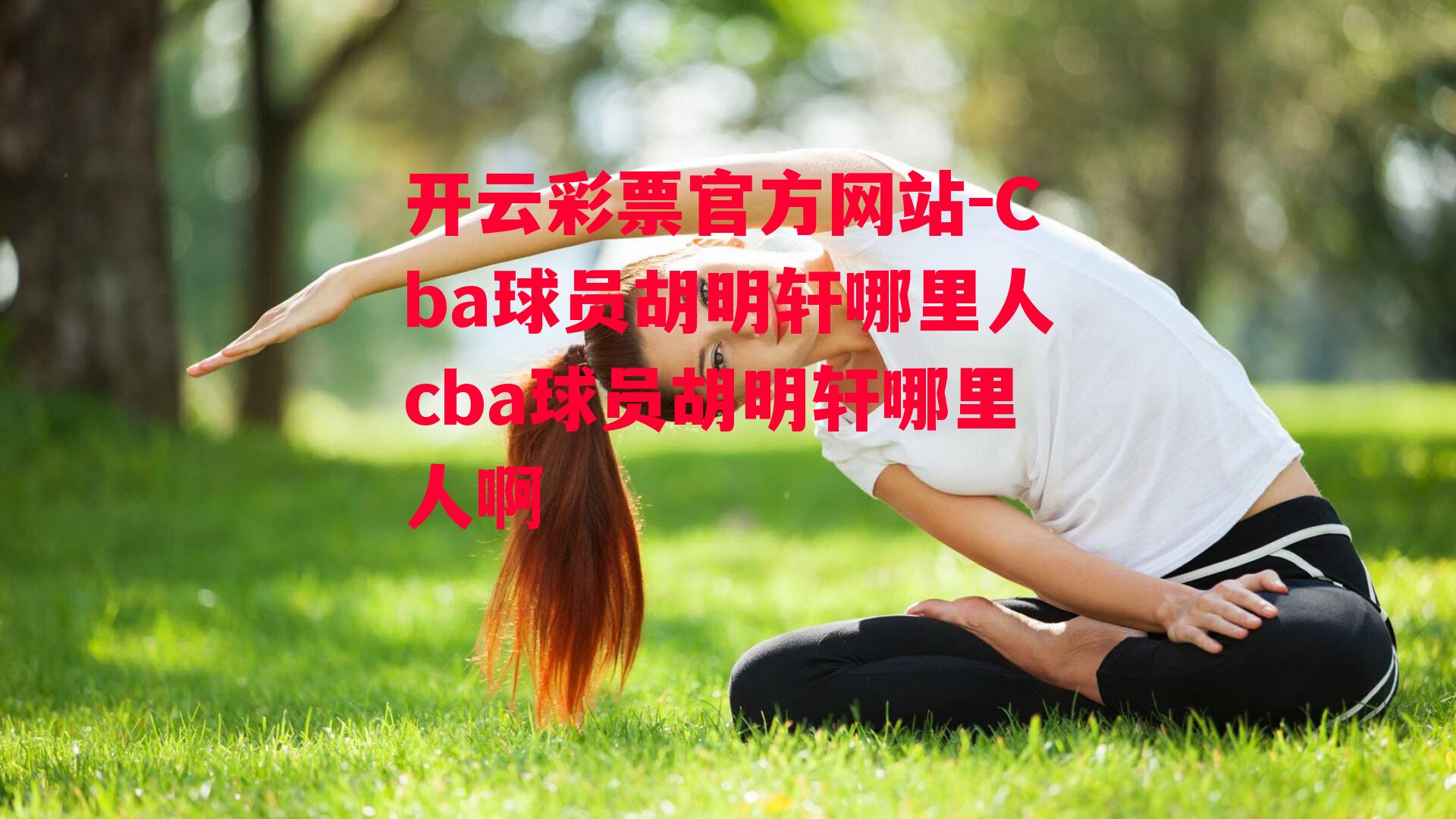 开云彩票官方网站-Cba球员胡明轩哪里人cba球员胡明轩哪里人啊